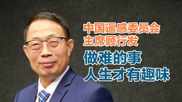 中国遥感委员会主席顾行发:做难的事,人生才有趣味