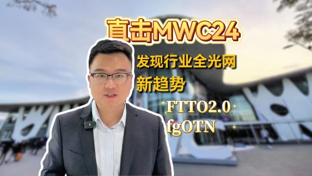 直击MWC24丨发现行业全光网新趋势:FTTO2.0、fgOTN