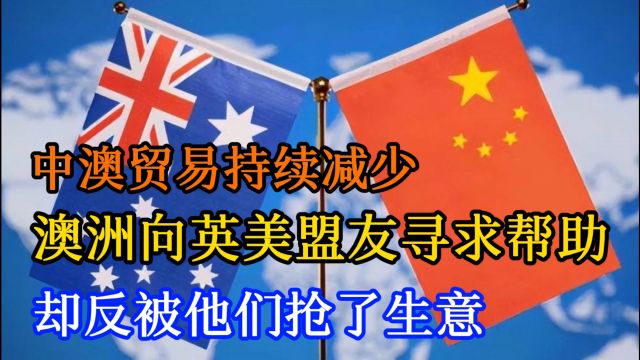 中澳贸易持续减少,澳洲向英美盟友寻求帮助,却反被他们抢了生意