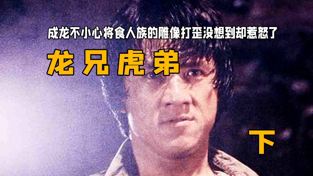 成龙不小心将食人族的雕像打歪没想到却惹怒了:《龙兄虎弟》下