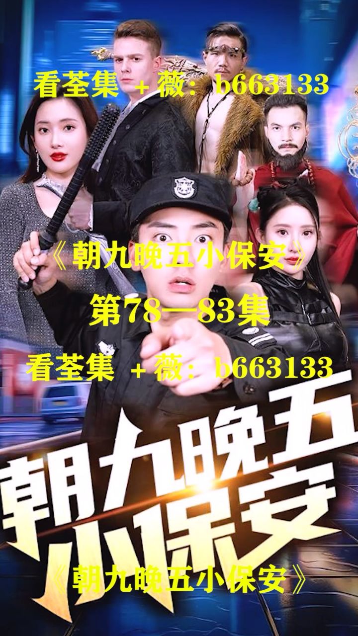 (朝九晚五小保安)第01～100集已完结,大结局抢先看 荃集 薇:b663133