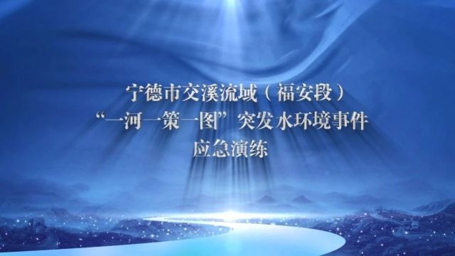 突发环境事件应急演练案例④ | 福建省宁德市交溪流域(福安段)“一河一策一图”突发水环境事件应急演练