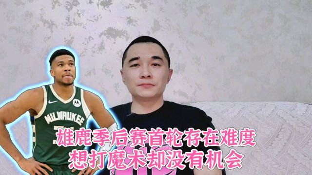 雄鹿季后赛首轮存在难度!想打魔术却没有机会