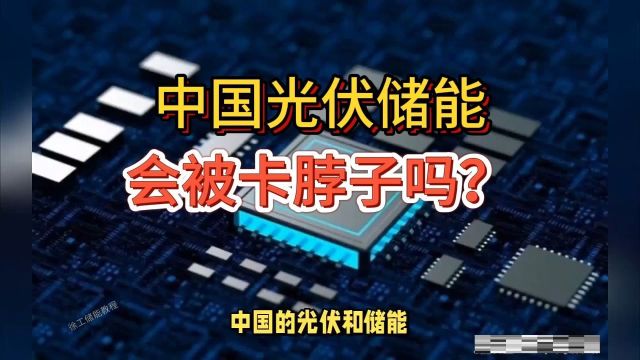 中国的光伏和储能会被国外卡脖子,光伏和储能产业中国优势有哪些?