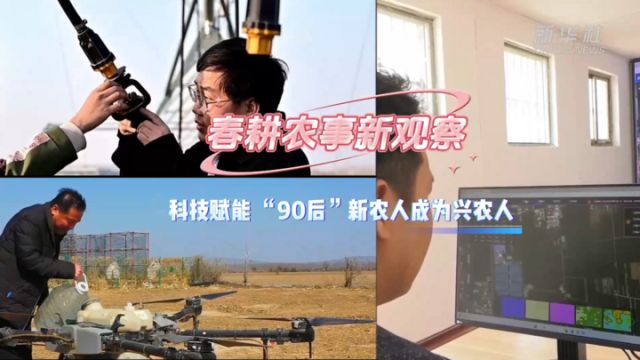 春耕农事新观察丨科技赋能 “90后”新农人成为兴农人