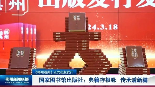 《郴州通典》正式出版发行 国家图书馆出版社:典籍存根脉 传承谱新篇