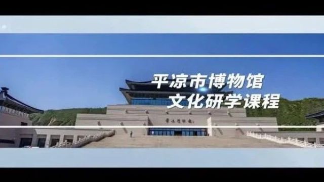 甘肃研学旅行精品课程:平凉市博物馆文化研学