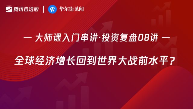 「入门串讲ⷮŠ投资复盘08讲」:百年启示一:全球经济增长回到世界大战前水平?