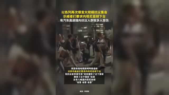 以色列再次爆发大规模抗议集会 示威者们要求内塔尼亚胡下台 (来源:环球网 制作郭芳霞)