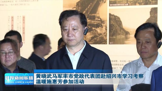 黄晓武马军率市党政代表团赴绍兴市学习考察 温暖施惠芳参加活动