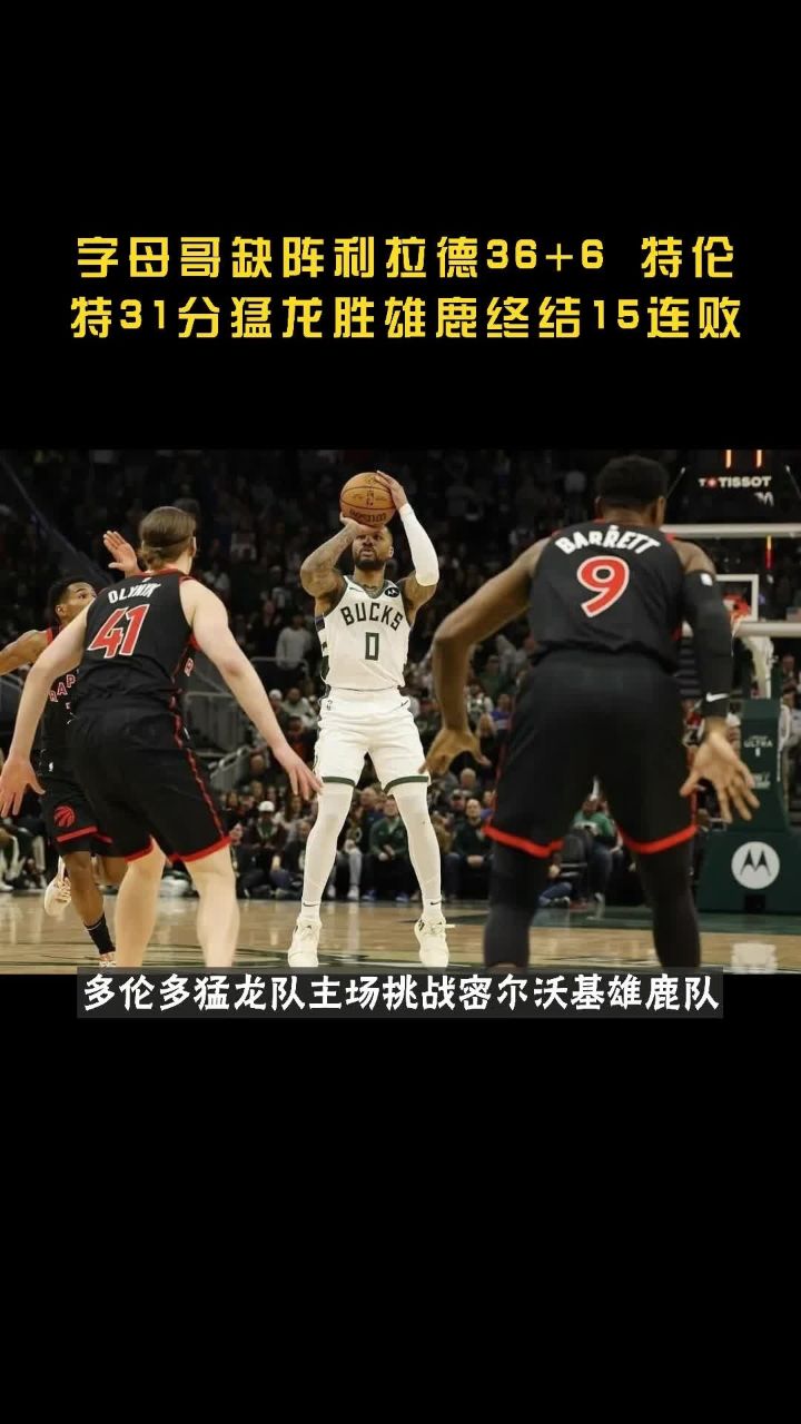 字母哥缺阵利拉德36 6 特伦特31分猛龙胜雄鹿终结15连败