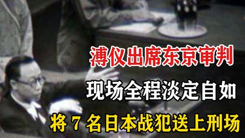 溥仪出席东京审判，全程霸气侧漏，一句话将7名战犯送上断头台！