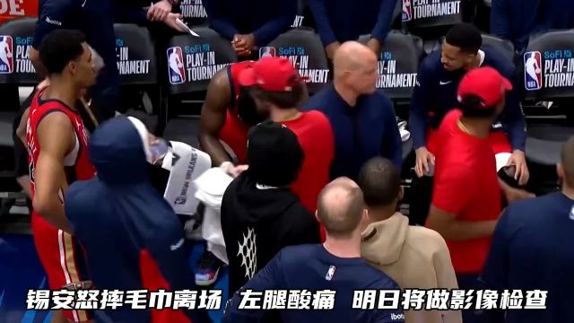 锡安怒摔毛巾离场！鹈鹕主帅：他的左腿酸痛，明日将做影像检查