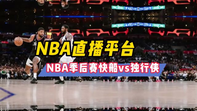 NBA直播APP免费下载→2024季后赛:快船VS独行侠 尼克斯vs76人(在线观看比赛)附回放