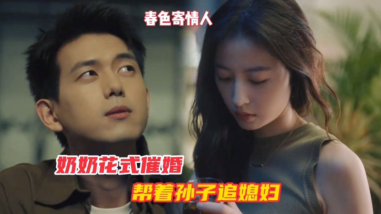 春色寄情人:奶奶花式催婚,帮着孙子追媳妇#李现#周雨彤#春色寄情人