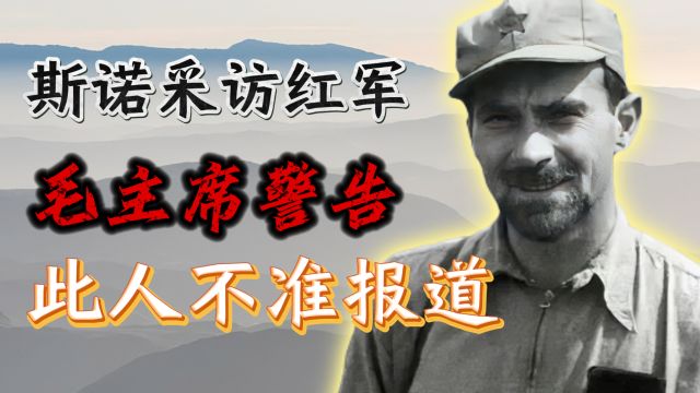 斯诺到陕北采访红军,毛主席:谁都可以报道,唯独此人不行