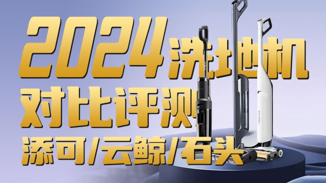 买前必看系列!2024新款洗地机深度横评,添可/云鲸/石头