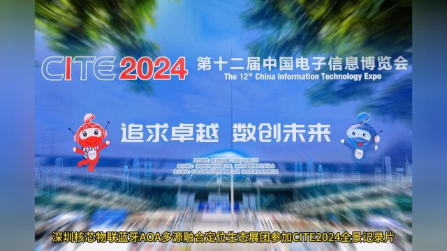 深圳核芯物联蓝牙AOA多源融合定位生态展团参加CITE2024全景记录片