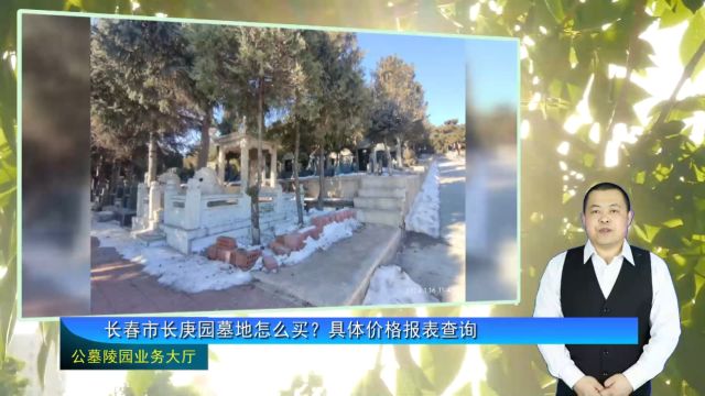 长春市长庚园墓地怎么买?具体价格报表查询(公墓陵园业务大厅1747期)