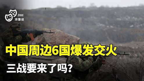 中国周边6国爆发交火，三战要来了？解放军该如何应对？