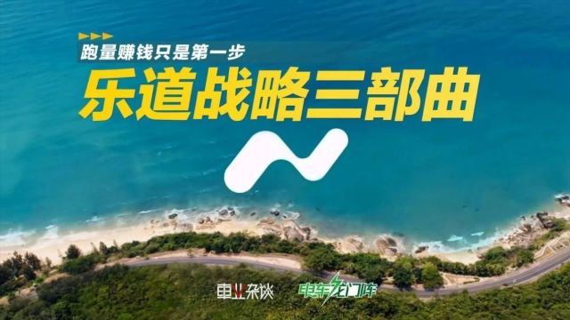 电车龙门阵丨乐道战略三部曲,跑量赚钱只是第一步