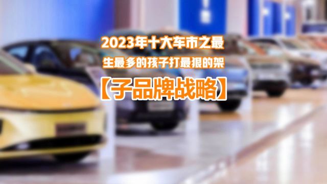 2023车市十大热门事件:“多子多孙”的中国品牌