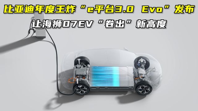 比亚迪年度王炸“e平台3.0 Evo”发布!让海狮07EV“卷出”新高度