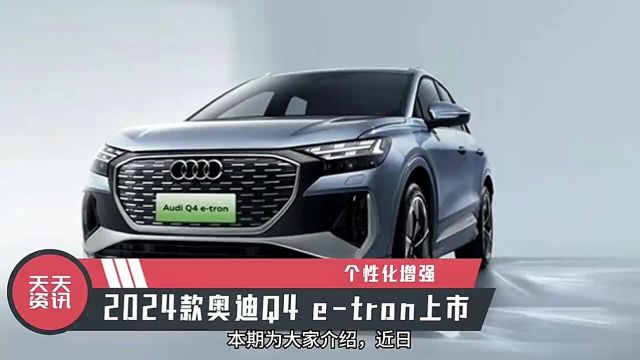 个性化增强,2024款奥迪Q4etron上市