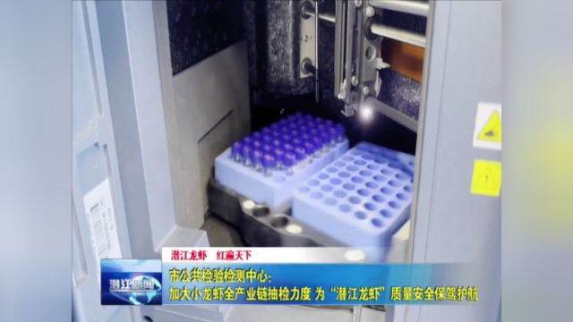 市公共检验检测中心:加大小龙虾全产业链抽检力度 为“潜江龙虾”质量安全保驾护航