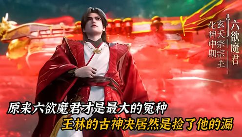 仙逆原著:原来六欲魔君才是仙逆中最大的冤种,王林的古神决居然是捡了他的漏_高清1080P在线观看平台_腾讯视频