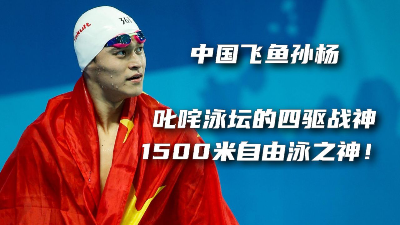 中国飞鱼孙杨:叱咤泳坛的四驱战神,1500米自由泳之神!