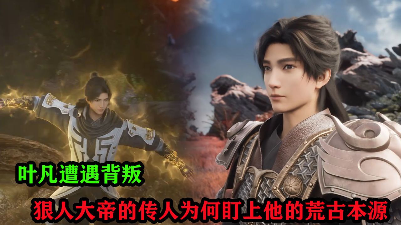 遮天:叶凡遭遇背叛,狠人大帝的传人为何盯上他的荒古本源?