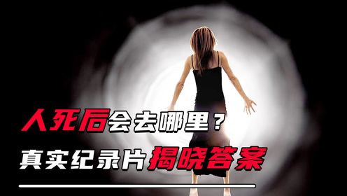 人死后会去哪里？濒死体验真实纪录片，为你揭晓答案_高清1080P在线观看平台_腾讯视频