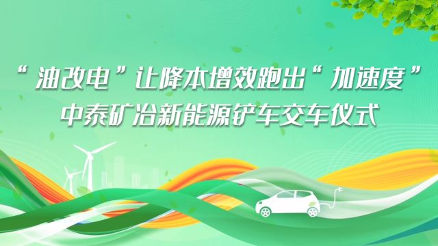 “油改电”让降本增效跑出“加速度'中泰矿冶新能源铲车交车仪式