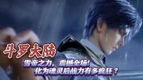 斗罗大陆：雪帝之力，震撼全场！化为魂灵后战力有多疯狂？_高清1080P在线观看平台_腾讯视频