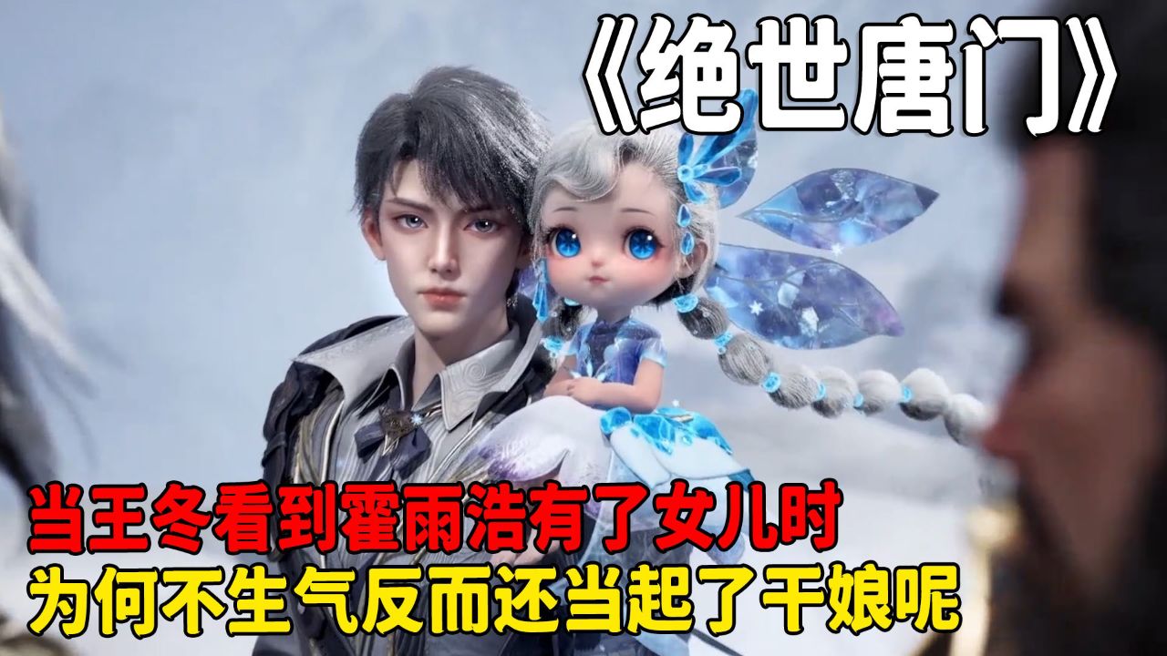 绝世唐门:王冬归来看到霍雨浩有了女儿时,为何不生气反而还自愿当孩子的后妈?_高清1080P在线观看平台_腾讯视频