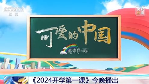 2024年《开学第一课》展现“可爱的中国”