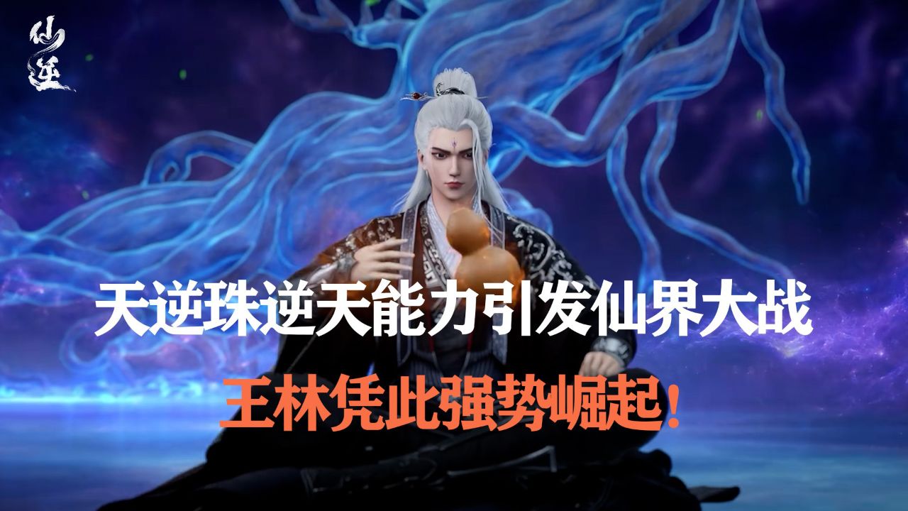 仙逆：天逆珠逆天能力引发仙界大战，王林凭此强势崛起！_高清1080P在线观看平台_腾讯视频