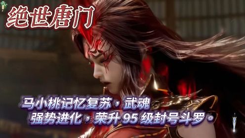 绝世唐门：马小桃记忆复苏，武魂强势进化，荣升95级封号斗罗。_高清1080P在线观看平台_腾讯视频