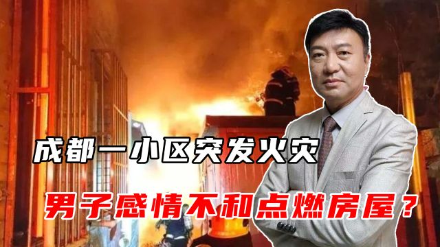 成都一小区突发火灾,男子感情不和点燃房屋?警方最新回应