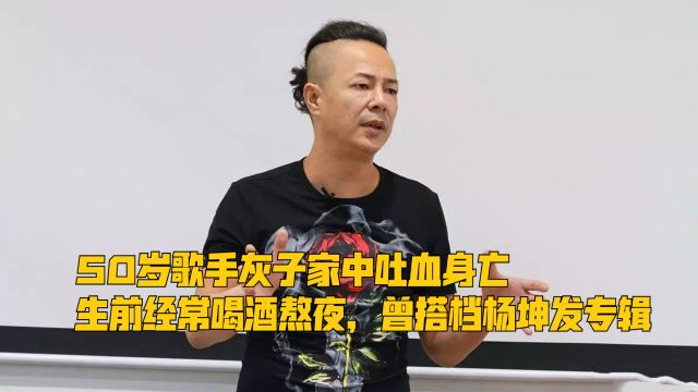 50岁歌手灰子家中吐血身亡,生前经常喝酒熬夜,曾搭档杨坤发专辑