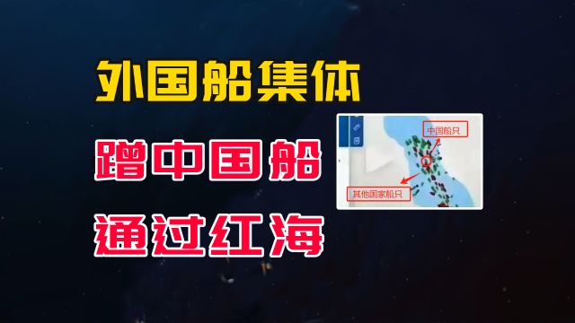 外国船集体蹭中国船通过红海,说自己“全员中国籍”