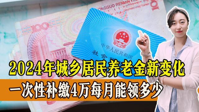 2024年,城乡居民养老金新变化,一次性补缴4万,每月能开多少钱