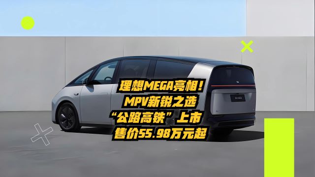 理想MEGA亮相!MPV新锐之选“公路高铁”上市,售价55.98万元!