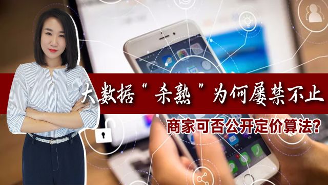 多次曝光却屡禁不止?大数据“杀熟”猖獗,商家可否公开定价算法