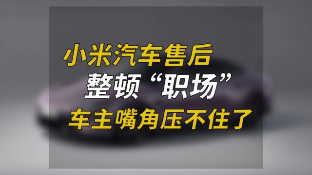 小米汽车售后整顿“职场”?车主嘴角压不住了