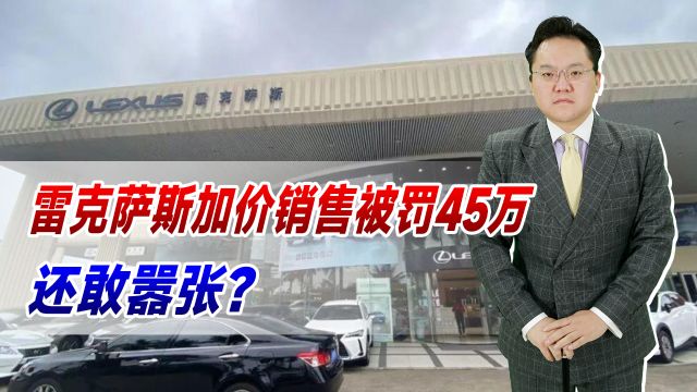 雷克萨斯加价销售被罚45万!还敢嚣张?日系车都快退出中国了