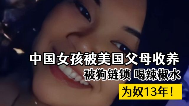 中国女孩被美国父母收养,被狗链锁,喝辣椒水,为奴13年!