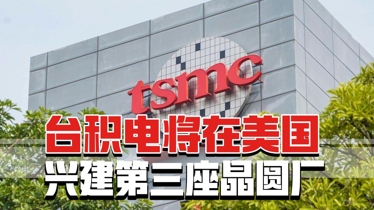 岛内"出乎意料",台积电突然宣布将在美国兴建第三座晶圆厂