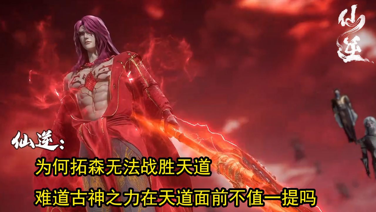 仙逆：为何拓森无法战胜天道？   难道古神之力在天道面前不值一提吗？